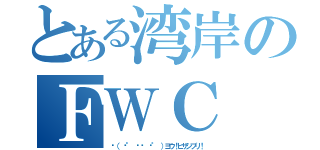 とある湾岸のＦＷＣ（✋（ ͡° ͜ʖ ͡° ）ヨウ！ヒサシブリ！）