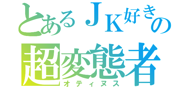 とあるＪＫ好きの超変態者（オティヌス）