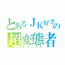 とあるＪＫ好きの超変態者（オティヌス）