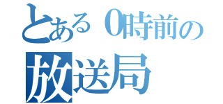 とある０時前の放送局（）