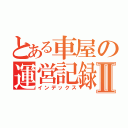 とある車屋の運営記録Ⅱ（インデックス）