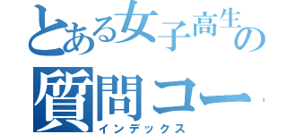 とある女子高生の質問コーナー（インデックス）