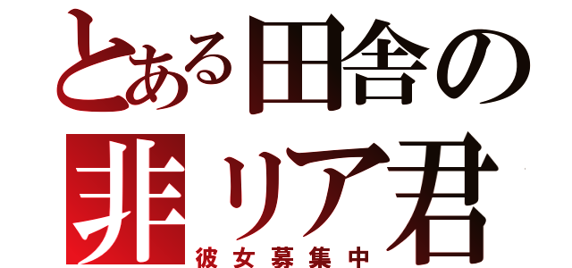 とある田舎の非リア君（彼女募集中）