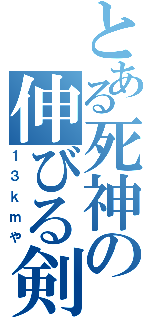 とある死神の伸びる剣（１３ｋｍや）