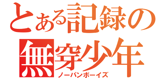 とある記録の無穿少年（ノーパンボーイズ）