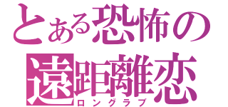 とある恐怖の遠距離恋愛（ロングラブ）