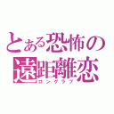 とある恐怖の遠距離恋愛（ロングラブ）