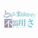 とあるまゆかの不器用さ（タマドメ）