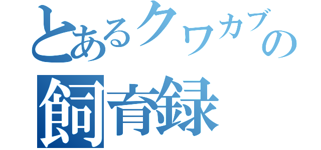 とあるクワカブの飼育録（）