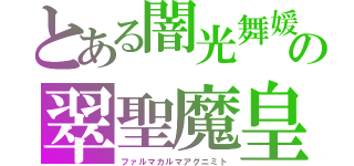 とある闇光舞媛　の翠聖魔皇（ファルマカルマアグニミト）