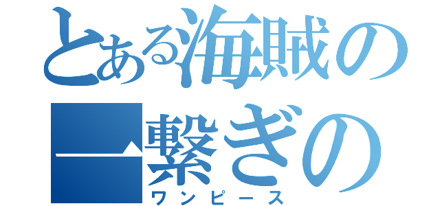 とある海賊の一繋ぎの大秘宝（ワンピース）