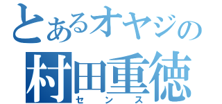 とあるオヤジの村田重徳（センス）