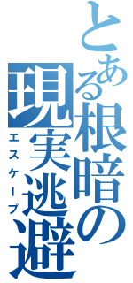 とある根暗の現実逃避（エスケープ）