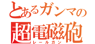 とあるガンマの超電磁砲（レールガン）