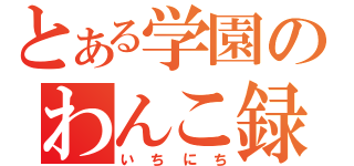 とある学園のわんこ録（いちにち）