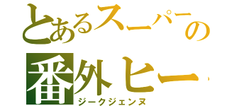 とあるスーパー戦隊の番外ヒーロー（ジークジェンヌ）