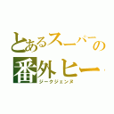 とあるスーパー戦隊の番外ヒーロー（ジークジェンヌ）