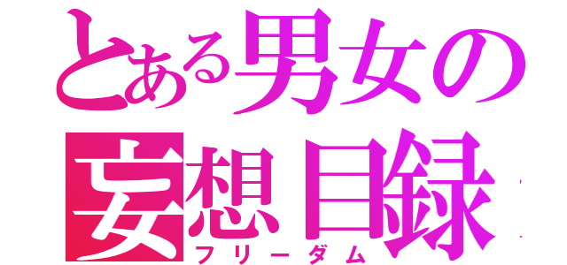 とある男女の妄想目録（フリーダム）