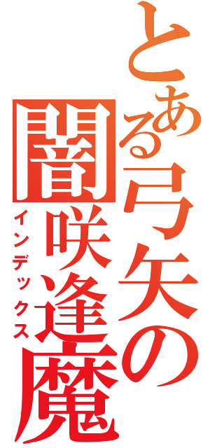 とある弓矢の闇咲逢魔（インデックス）