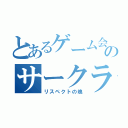 とあるゲーム会社のサークライ（リスペクトの塊）