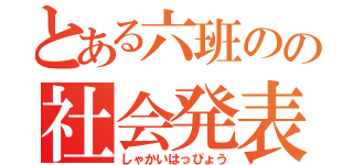 とある六班のの社会発表（しゃかいはっぴょう）