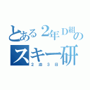 とある２年Ｄ組のスキー研修（２泊３日）