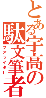 とある宇高の駄文筆者（プアライター）