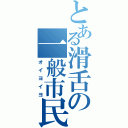 とある滑舌の一般市民（オイヨイヨ）