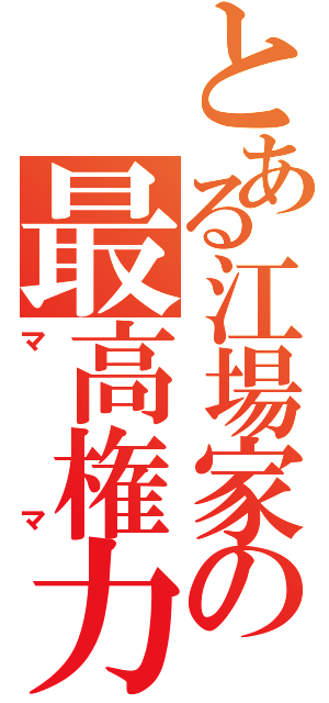 とある江場家の最高権力者（ママ）