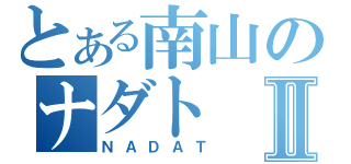 とある南山のナダトⅡ（ＮＡＤＡＴ）