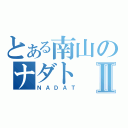 とある南山のナダトⅡ（ＮＡＤＡＴ）