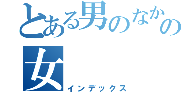 とある男のなかのの女（インデックス）