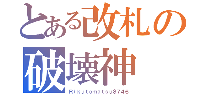 とある改札の破壊神（Ｒｉｋｕｔｏｍａｔｓｕ８７４６）