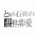 とある石膏の悲壮恋愛（カタオモイ）