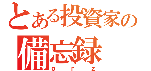 とある投資家の備忘録（ｏｒｚ）