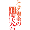 とある鬼畜の射精大会（オナカーニバル）