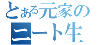 とある元家のニート生活（）