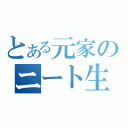 とある元家のニート生活（）