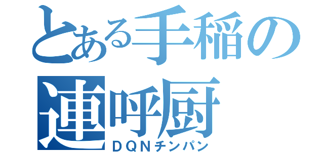 とある手稲の連呼厨（ＤＱＮチンパン）