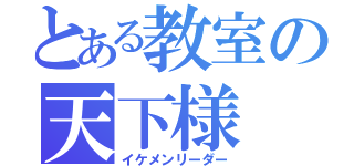 とある教室の天下様（イケメンリーダー）