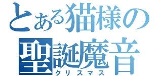 とある猫様の聖誕魔音（クリスマス）