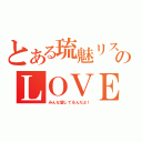 とある琉魅リスナーのＬＯＶＥ（みんな愛してるんだよ！）