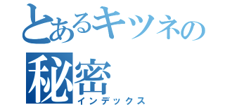 とあるキツネの秘密（インデックス）