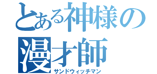 とある神様の漫才師（サンドウィッチマン）