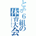 とある６組の体育大会（ノリタマインザハンド）