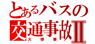 とあるバスの交通事故Ⅱ（大惨事）