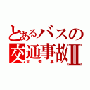 とあるバスの交通事故Ⅱ（大惨事）