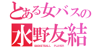 とある女バスの水野友結（ＢＡＳＫＥＴＢＡＬＬ  ＰＬＡＹＥＲ）