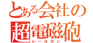 とある会社の超電磁砲（レールガン）