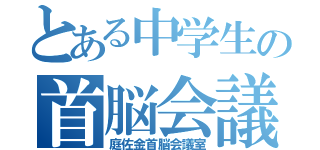 とある中学生の首脳会議室（庭佐金首脳会議室）